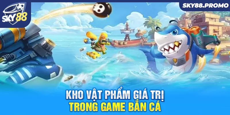 Kho vật phẩm giá trị trong game bắn cá