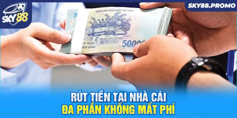 Rút tiền tại nhà cái đa phần không mất phí 