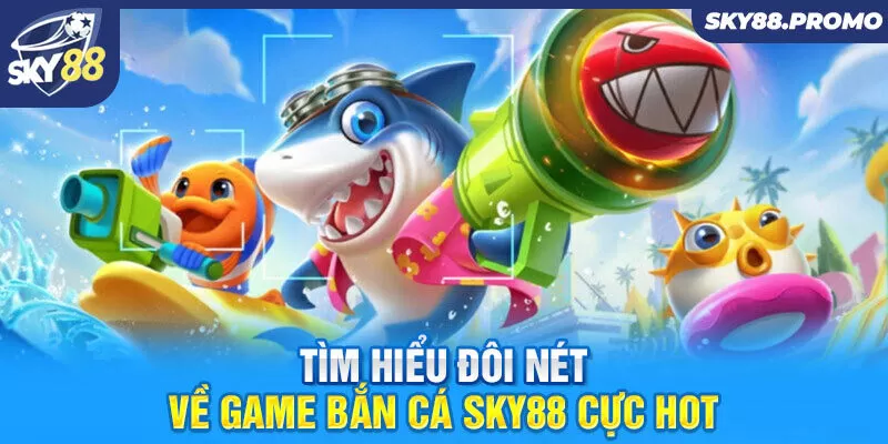 Tìm hiểu đôi nét về game bắn cá Sky88 cực hot