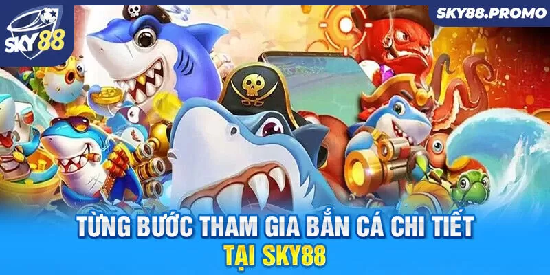 Từng bước tham gia bắn cá chi tiết tại Sky88