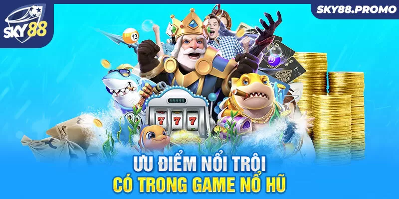 Ưu điểm nổi trội có trong game nổ hũ