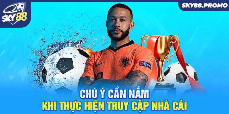 Chú ý cần nắm khi thực hiện truy cập nhà cái